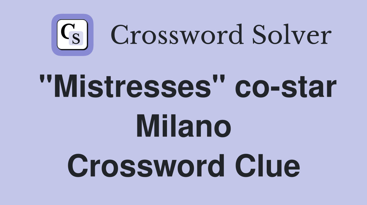 "Mistresses" co-star Milano Crossword Clue