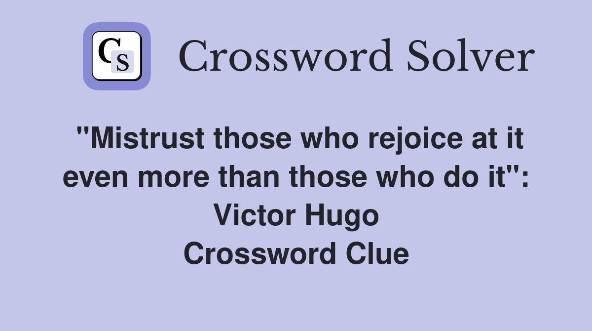 "Mistrust those who rejoice at it even more than those who do it": Victor Hugo Crossword Clue