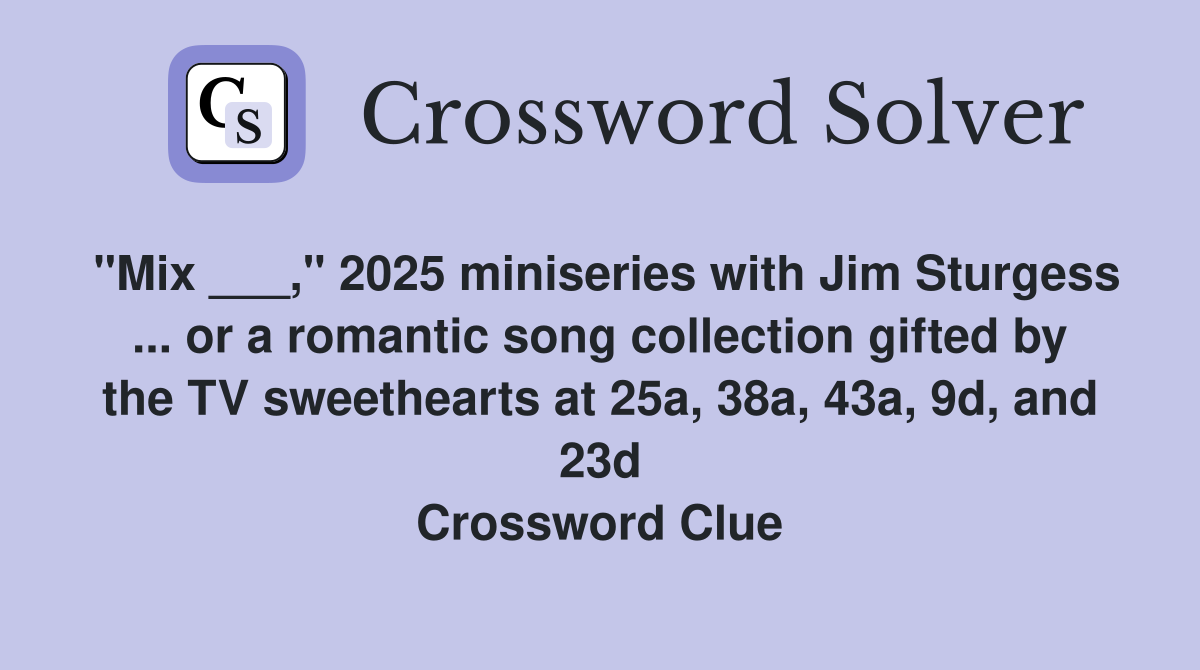 "Mix ___," 2025 miniseries with Jim Sturgess ... or a romantic song collection gifted by the TV sweethearts at 25a, 38a, 43a, 9d, and 23d Crossword Clue