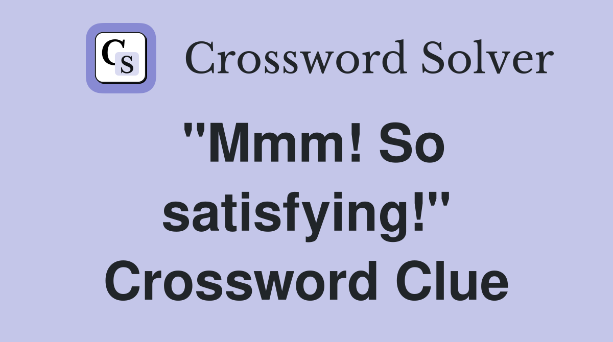 "Mmm! So satisfying!" Crossword Clue
