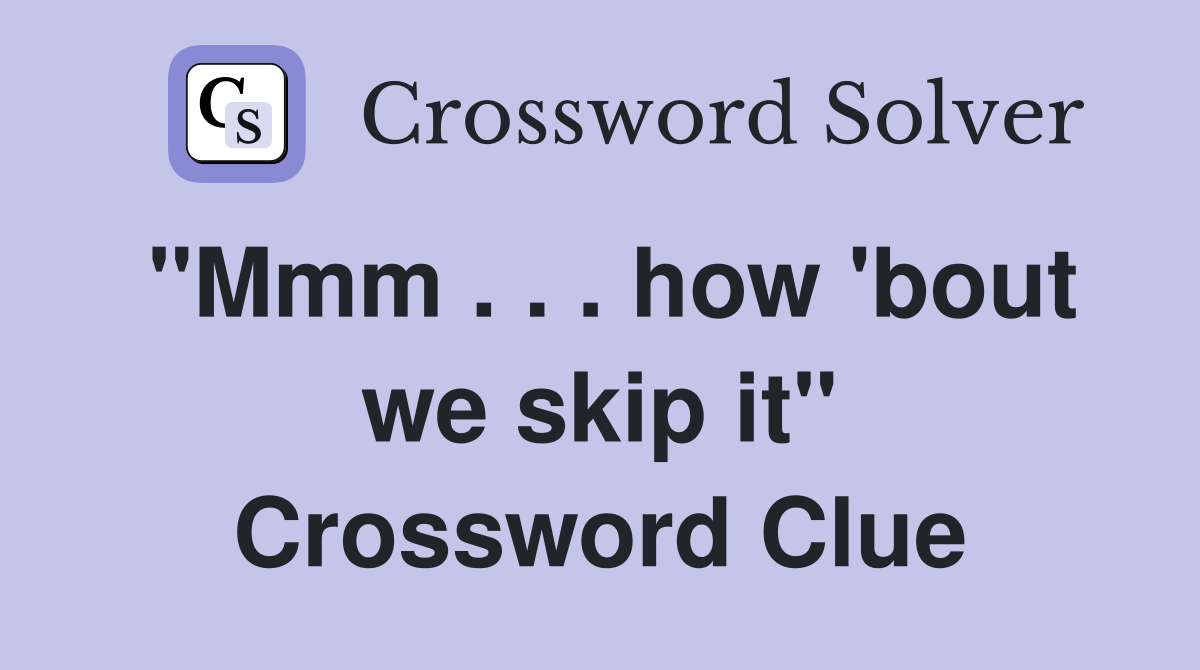 "Mmm . . . how 'bout we skip it" Crossword Clue