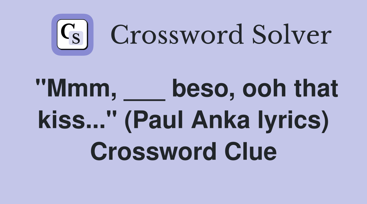 "Mmm, ___ beso, ooh that kiss..." (Paul Anka lyrics) Crossword Clue