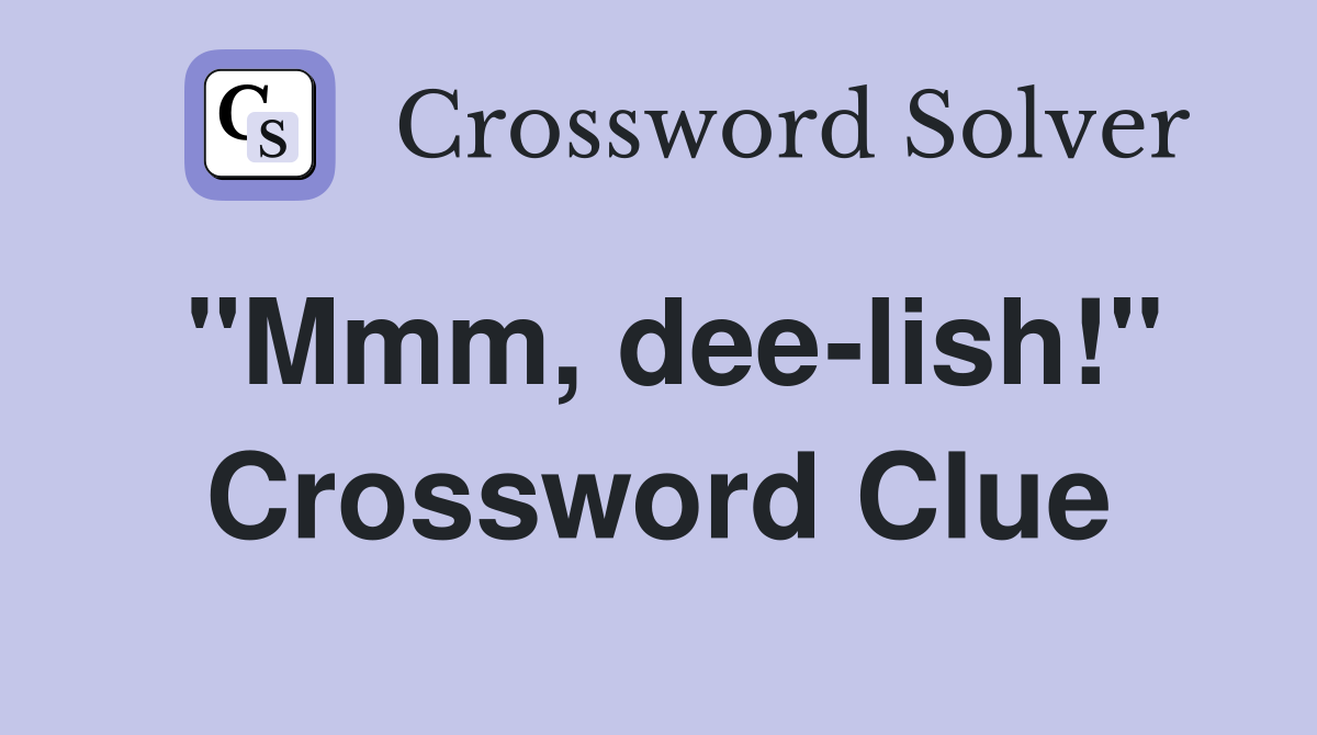 "Mmm, dee-lish!" Crossword Clue