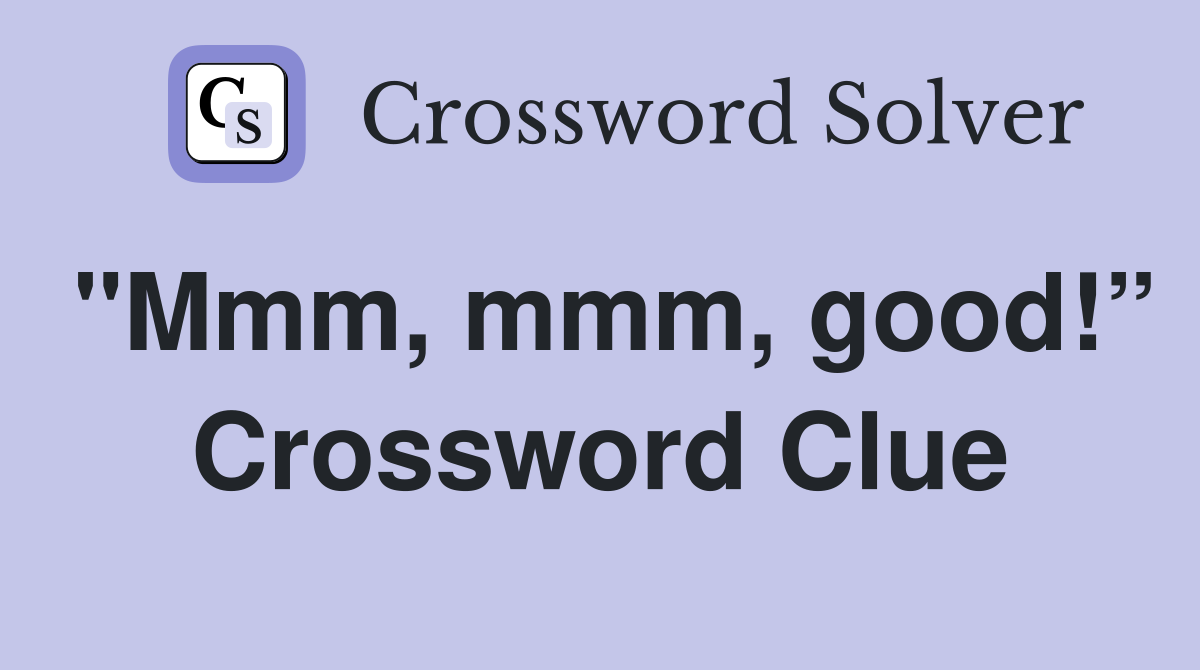 "Mmm, mmm, good!” Crossword Clue