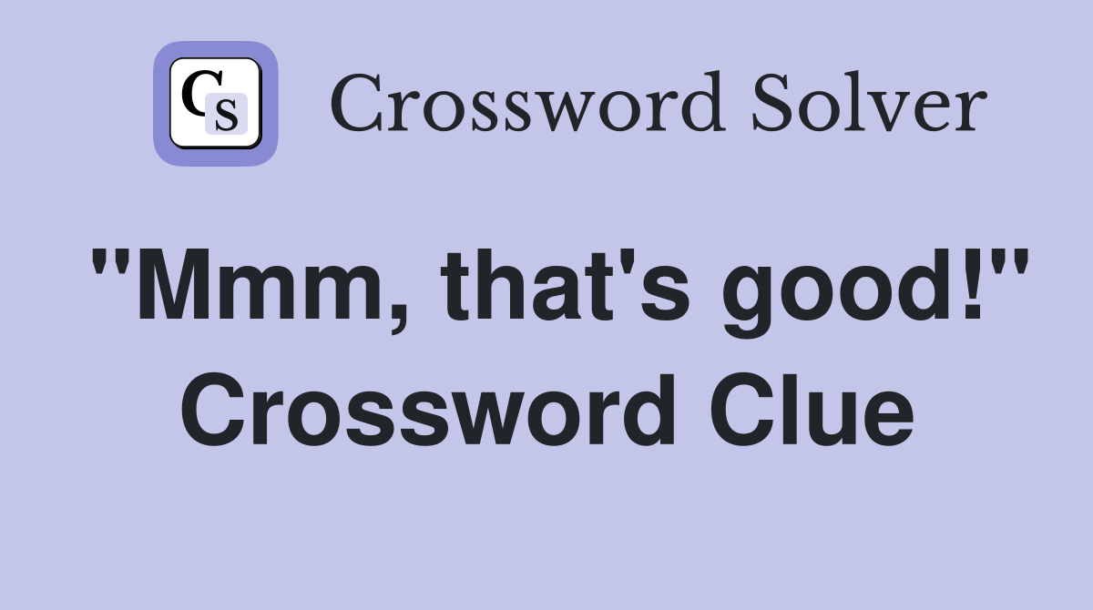 "Mmm, that's good!" Crossword Clue