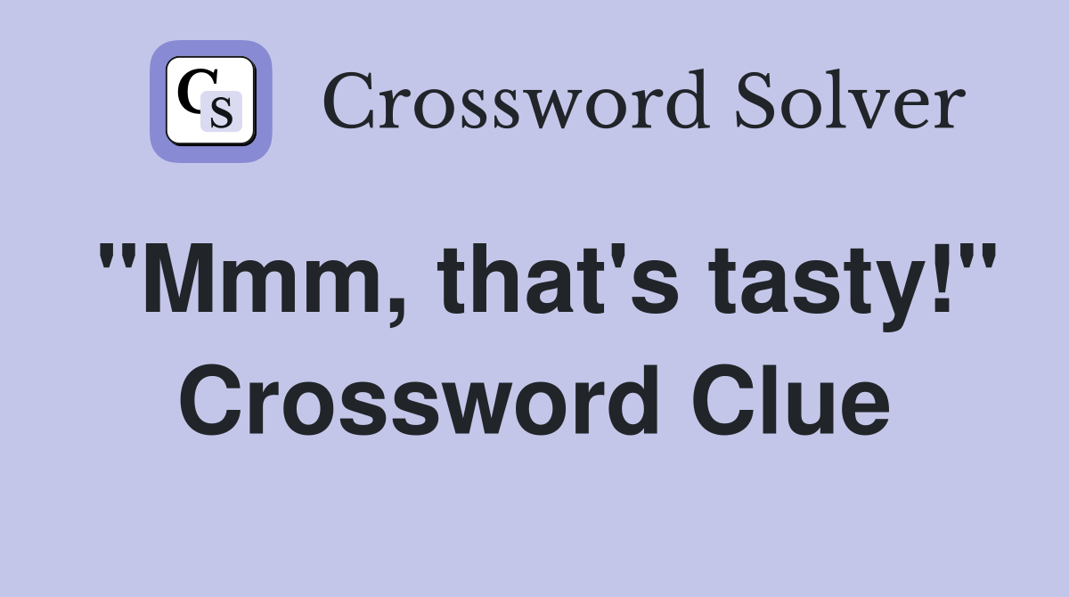 "Mmm, that's tasty!" Crossword Clue