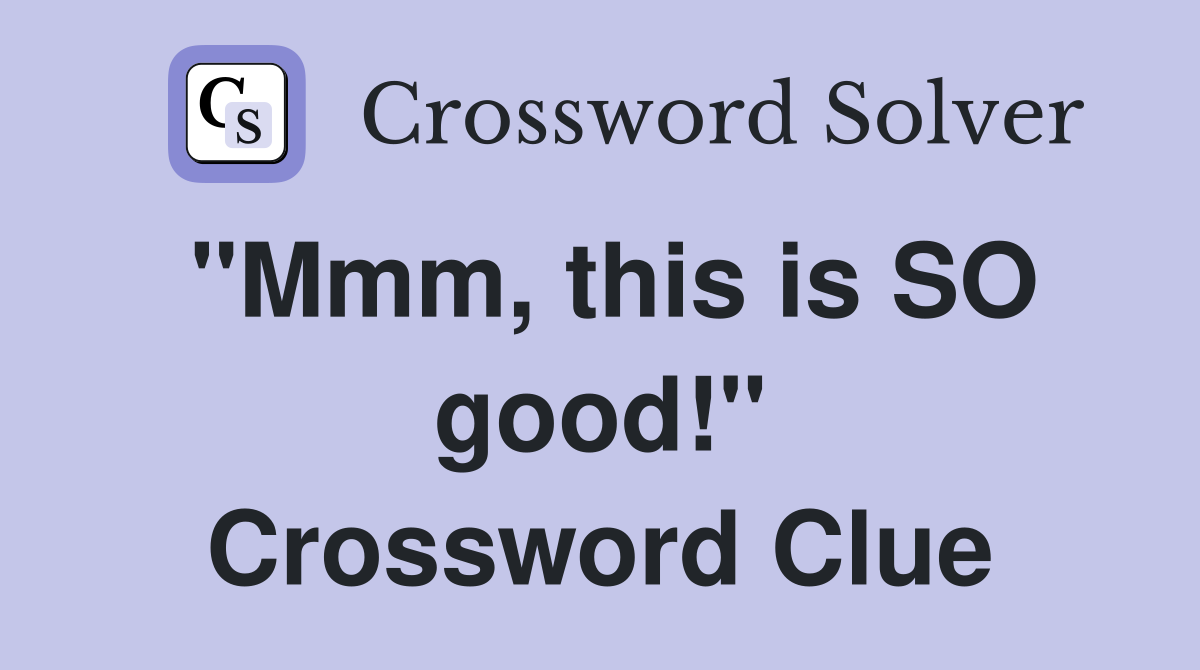 "Mmm, this is SO good!" Crossword Clue