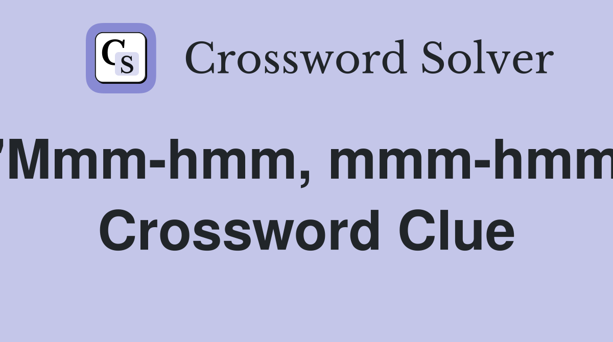 "Mmm-hmm, mmm-hmm" Crossword Clue