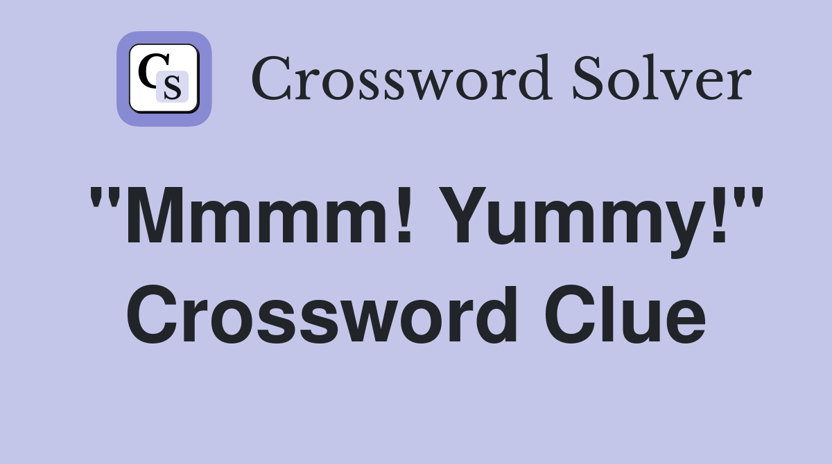 "Mmmm! Yummy!" Crossword Clue