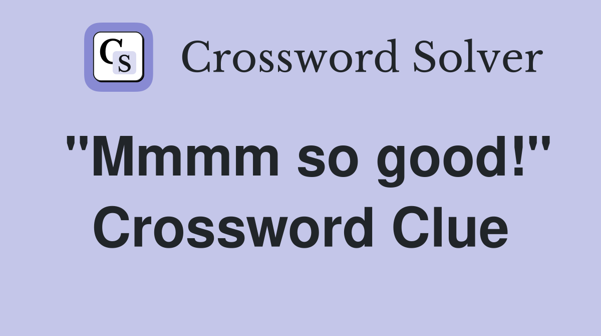 "Mmmm so good!" Crossword Clue