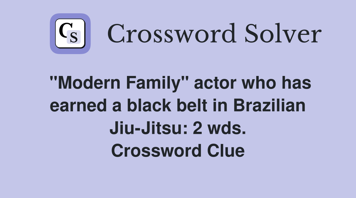 "Modern Family" actor who has earned a black belt in Brazilian Jiu-Jitsu: 2 wds. Crossword Clue