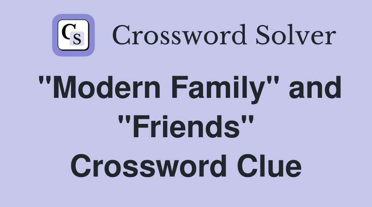 "Modern Family" and "Friends" Crossword Clue