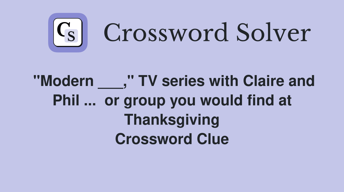 "Modern ___," TV series with Claire and Phil ...  or group you would find at Thanksgiving Crossword Clue