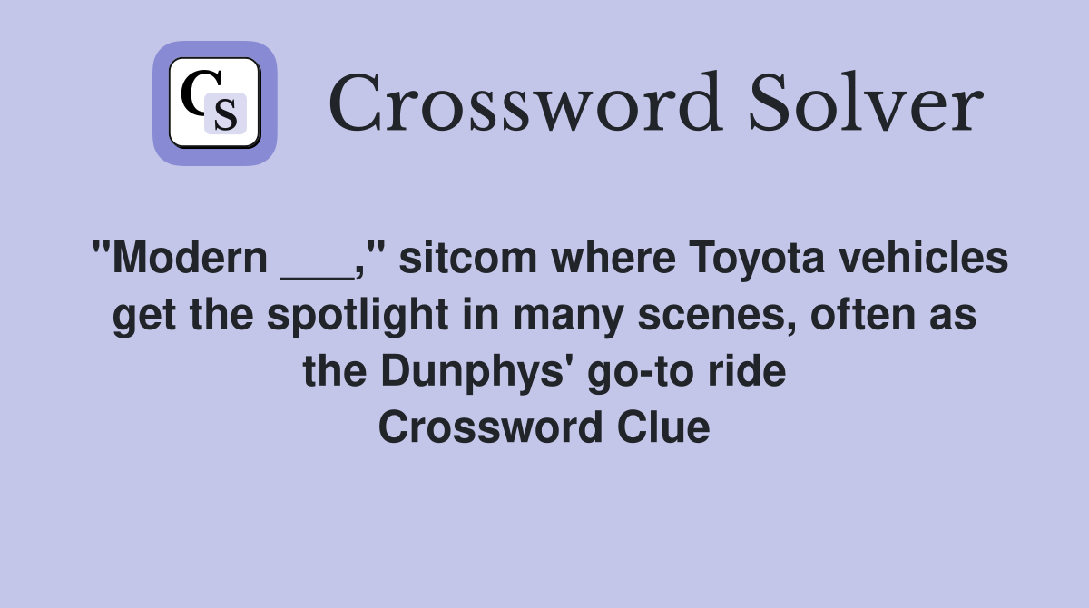 "Modern ___," sitcom where Toyota vehicles get the spotlight in many scenes, often as the Dunphys' go-to ride Crossword Clue