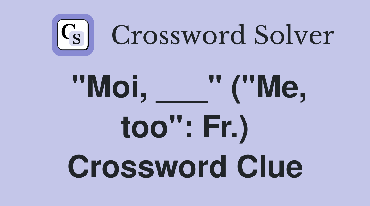 "Moi, ___" ("Me, too": Fr.) Crossword Clue