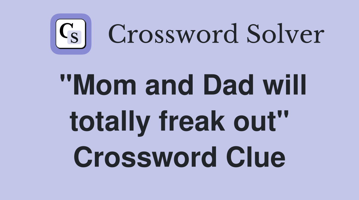 "Mom and Dad will totally freak out" Crossword Clue