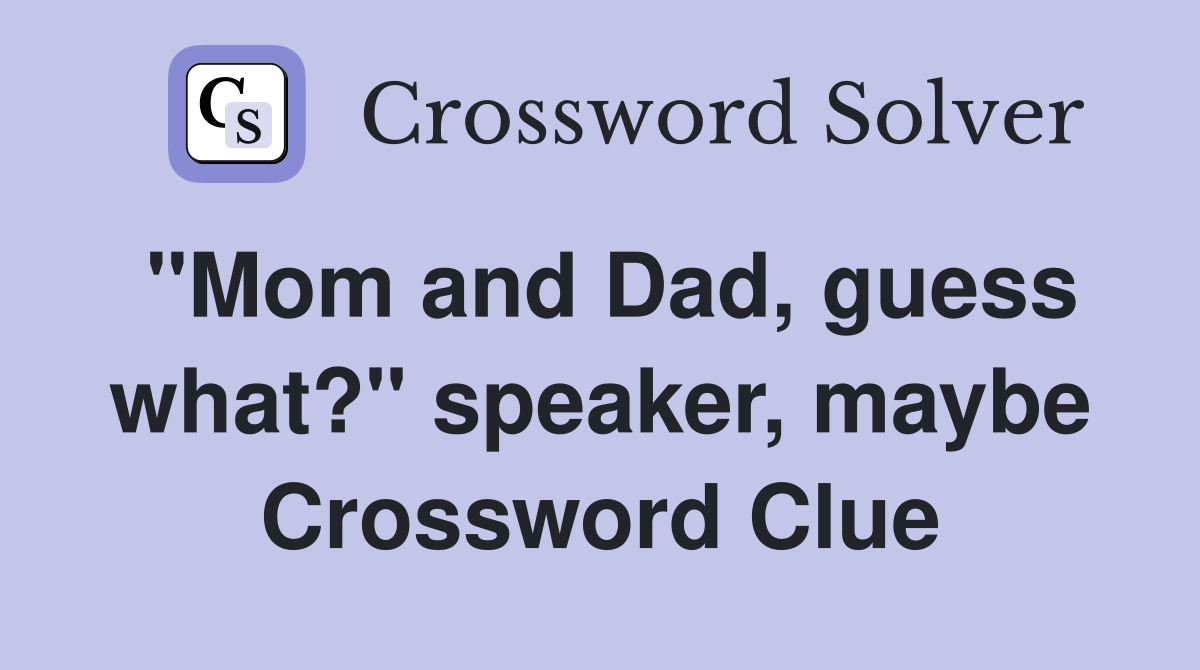 "Mom and Dad, guess what?" speaker, maybe Crossword Clue