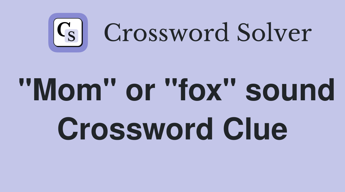 "Mom" or "fox" sound Crossword Clue