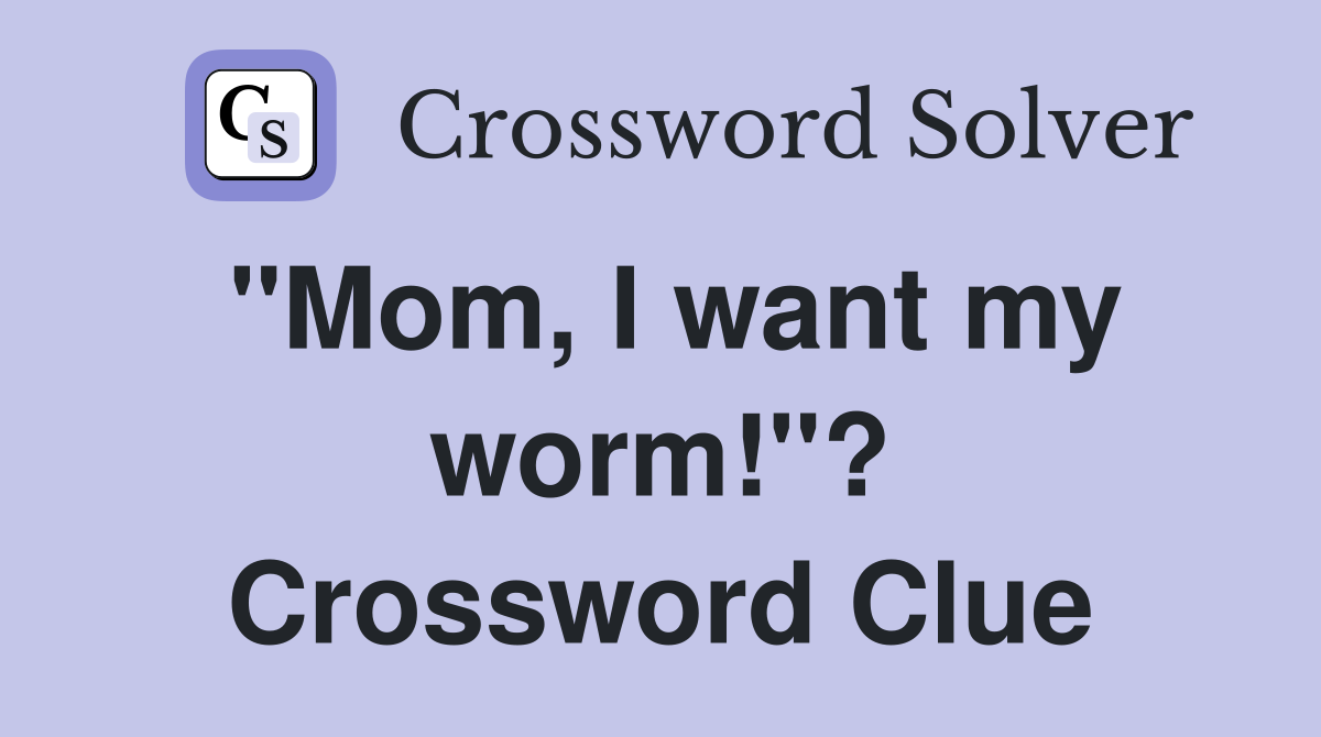 "Mom, I want my worm!"? Crossword Clue