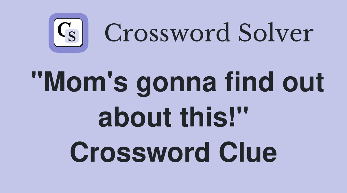 "Mom's gonna find out about this!" Crossword Clue
