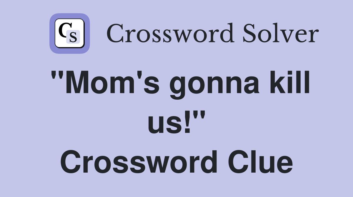 "Mom's gonna kill us!" Crossword Clue
