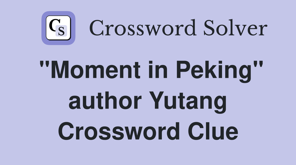 "Moment in Peking" author Yutang Crossword Clue