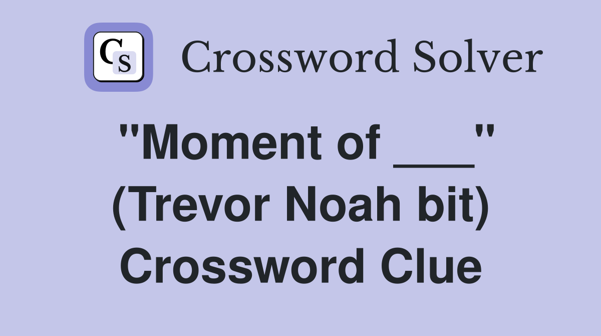 "Moment of ___" (Trevor Noah bit) Crossword Clue