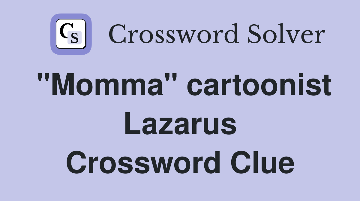 "Momma" cartoonist Lazarus Crossword Clue
