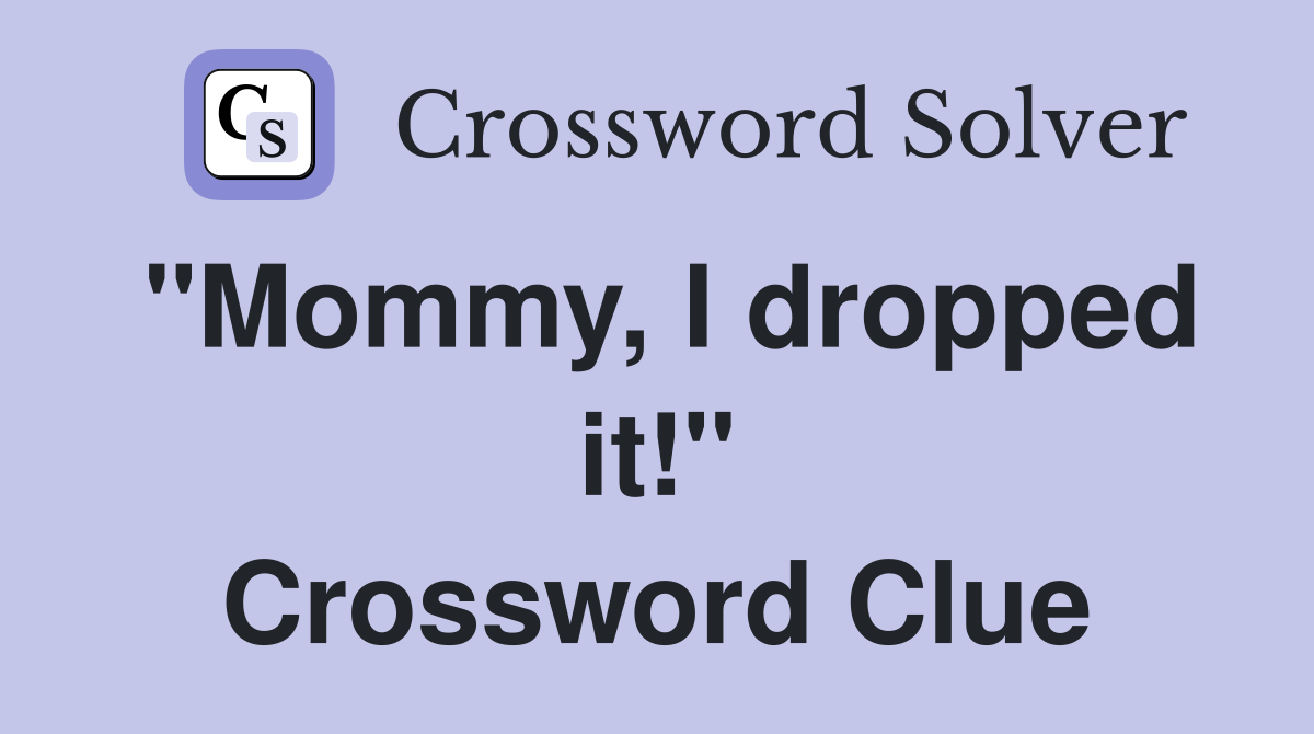 "Mommy, I dropped it!" Crossword Clue
