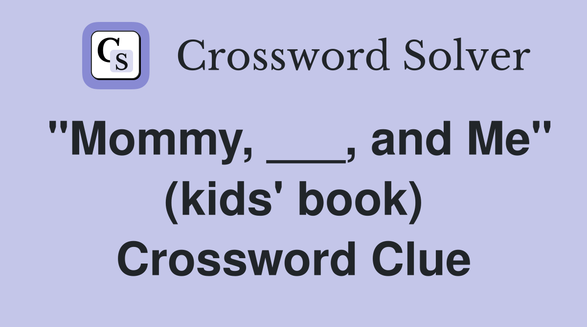 "Mommy, ___, and Me" (kids' book) Crossword Clue