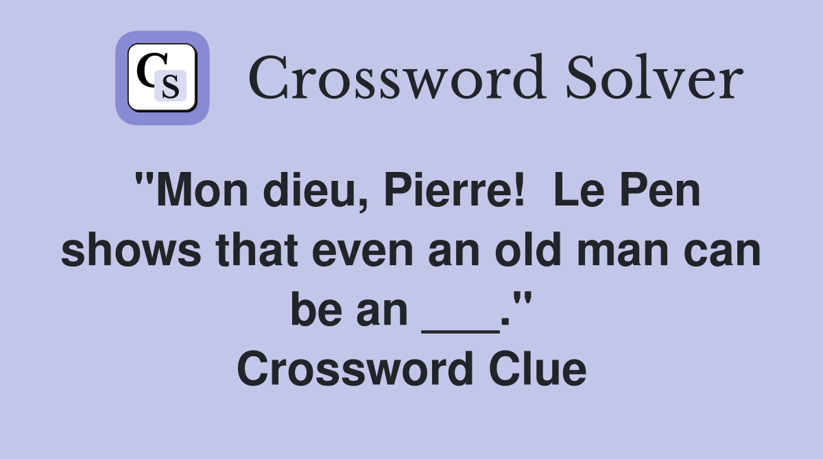 "Mon dieu, Pierre!  Le Pen shows that even an old man can be an ___." Crossword Clue