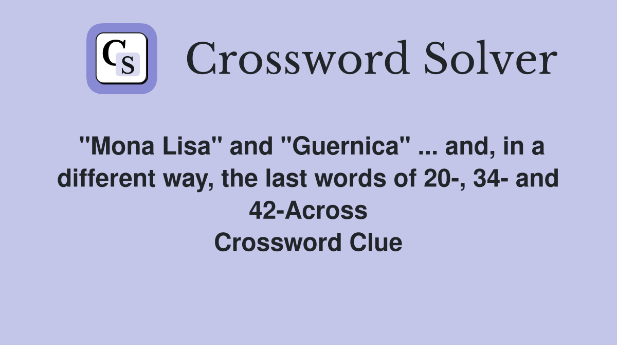 "Mona Lisa" and "Guernica" ... and, in a different way, the last words of 20-, 34- and 42-Across Crossword Clue
