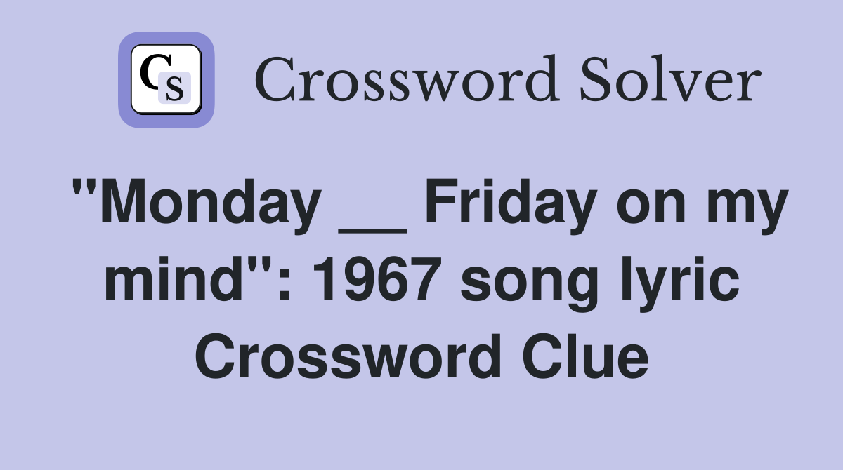 "Monday __ Friday on my mind": 1967 song lyric Crossword Clue