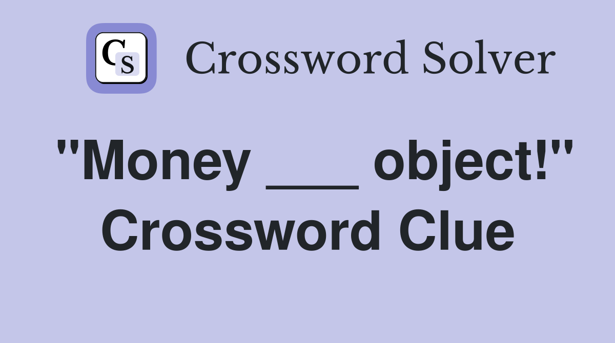 "Money ___ object!" Crossword Clue