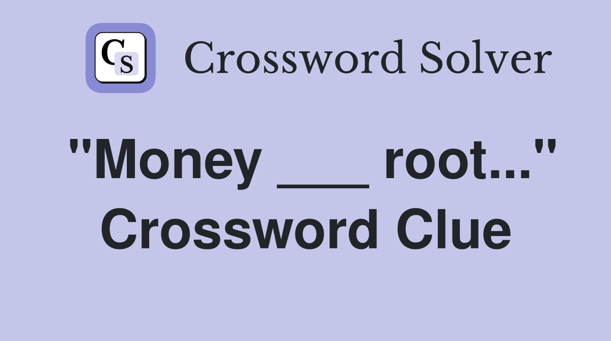 "Money ___ root..." Crossword Clue