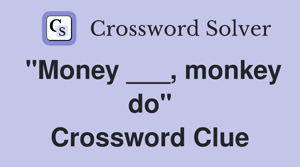 "Money ___, monkey do" Crossword Clue