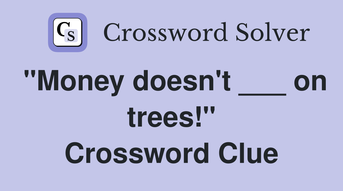 "Money doesn't ___ on trees!" Crossword Clue