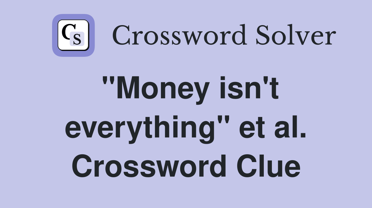 "Money isn't everything" et al. Crossword Clue