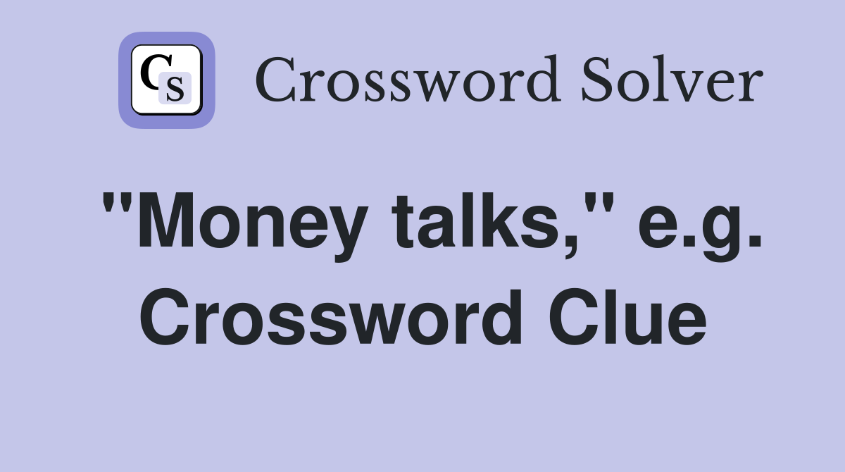 "Money talks," e.g. Crossword Clue