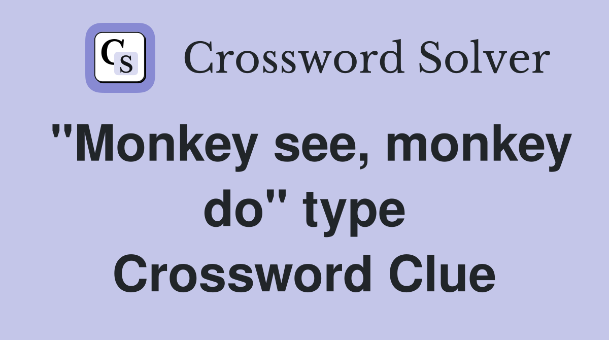"Monkey see, monkey do" type Crossword Clue