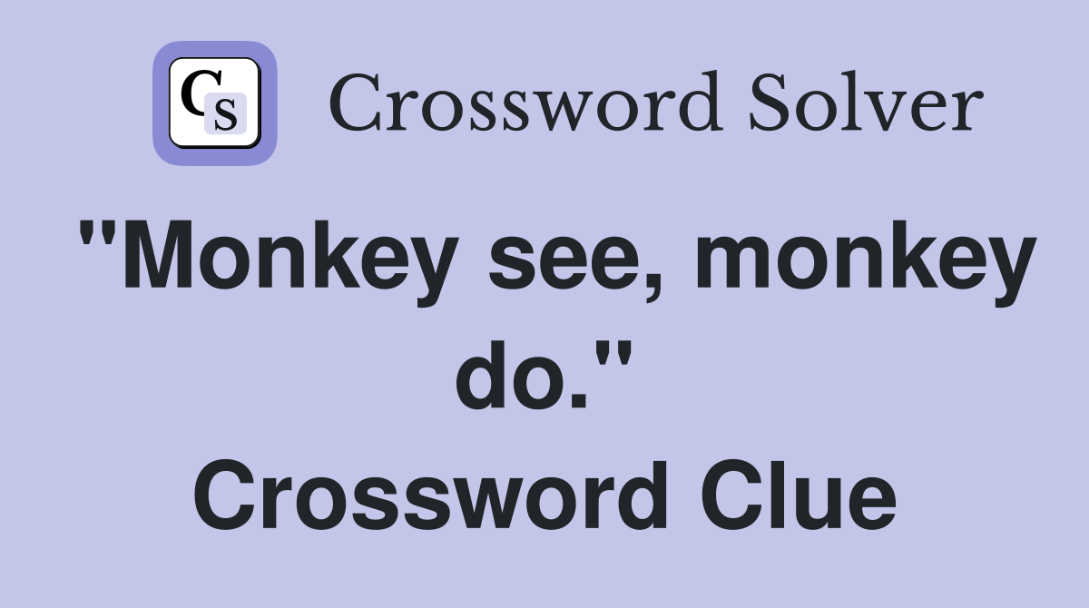 "Monkey see, monkey do." Crossword Clue
