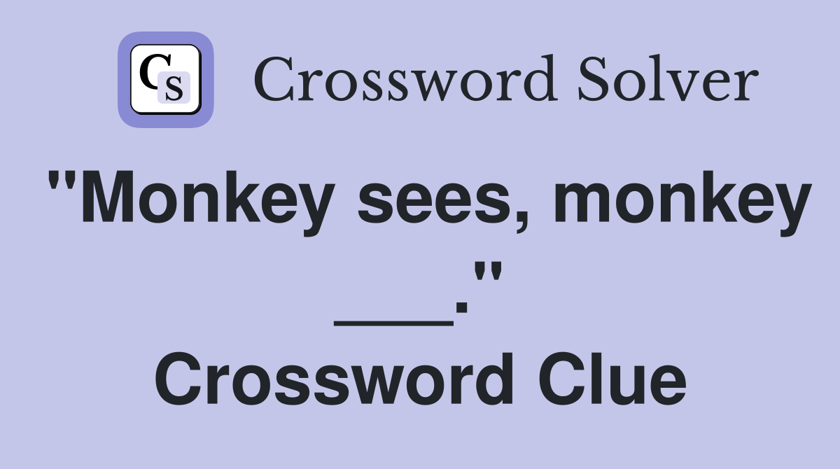 "Monkey sees, monkey ___." Crossword Clue