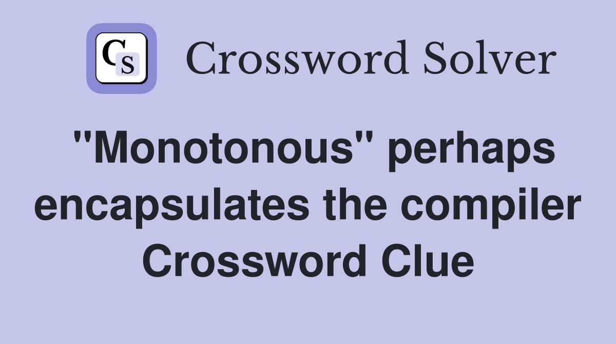 "Monotonous" perhaps encapsulates the compiler Crossword Clue