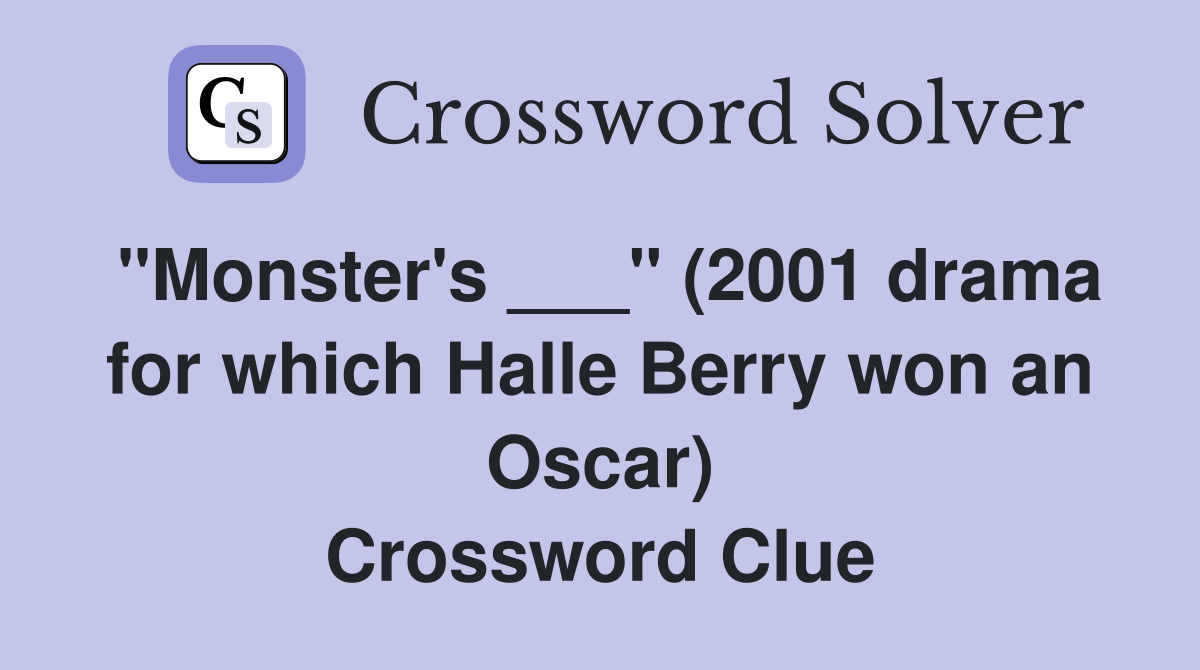 "Monster's ___" (2001 drama for which Halle Berry won an Oscar) Crossword Clue