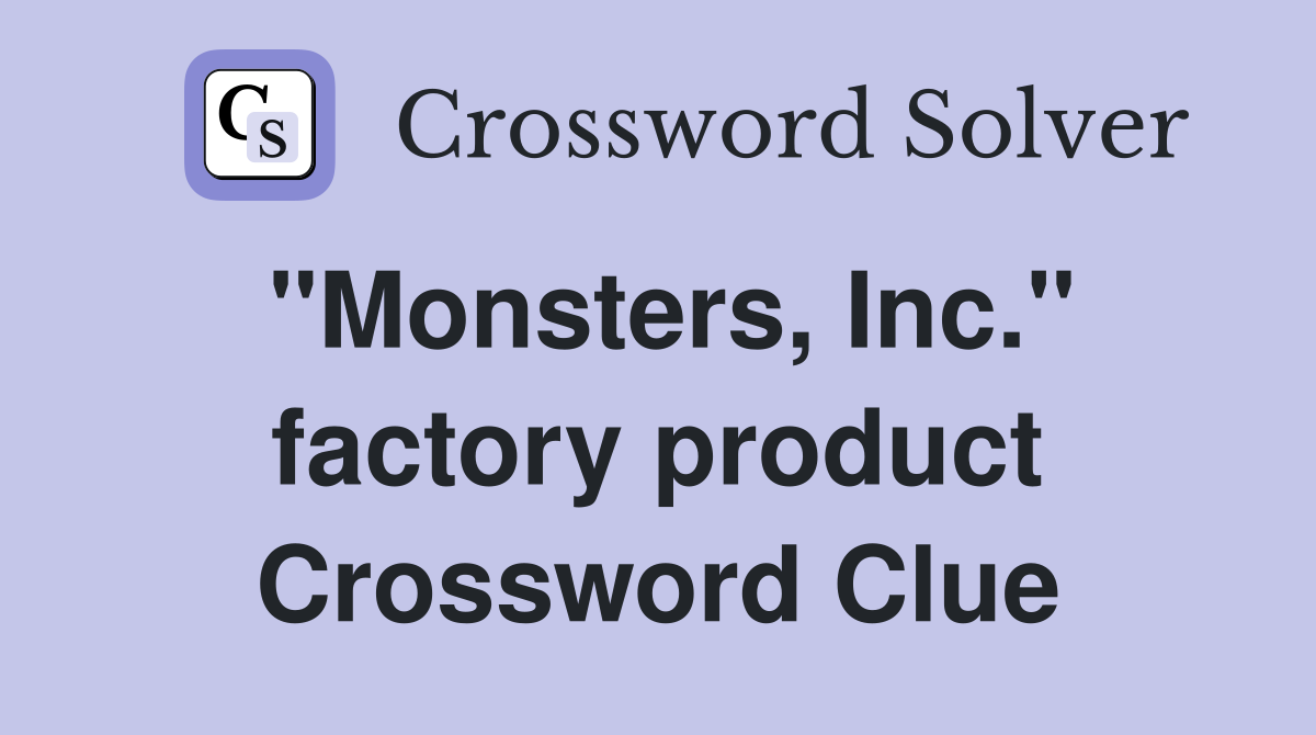 "Monsters, Inc." factory product Crossword Clue