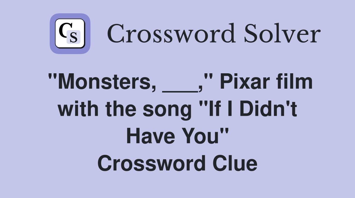 "Monsters, ___," Pixar film with the song "If I Didn't Have You" Crossword Clue