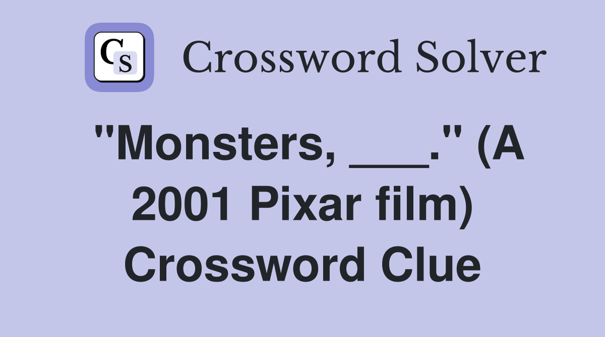 "Monsters, ___." (A 2001 Pixar film) Crossword Clue