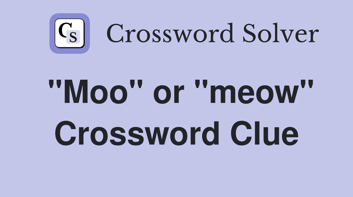 "Moo" or "meow" Crossword Clue