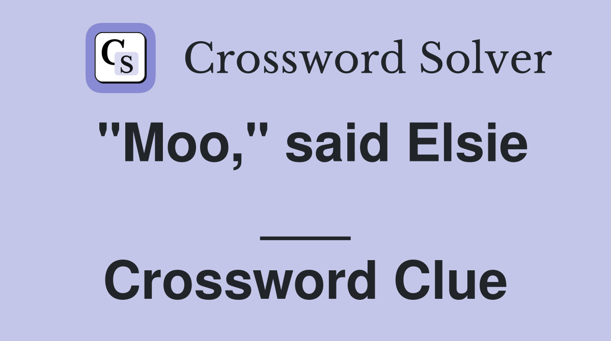 "Moo," said Elsie ___ Crossword Clue