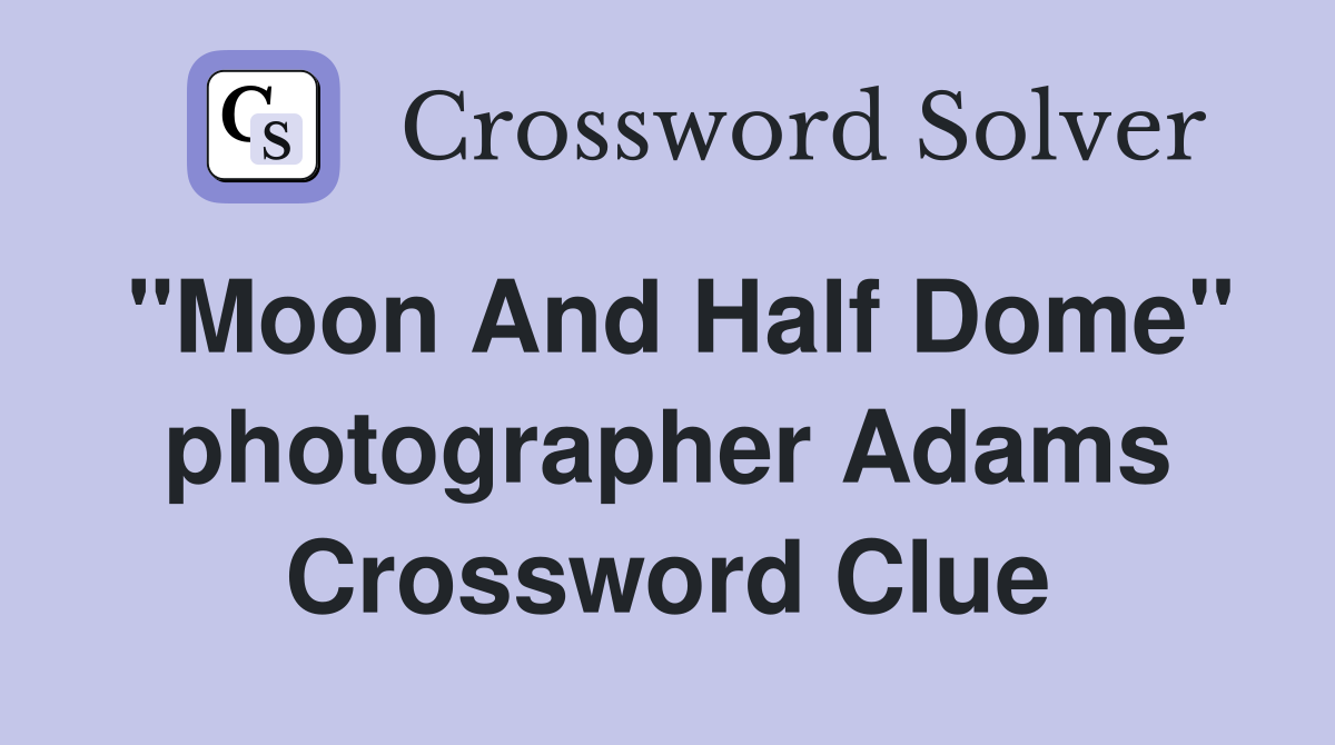 "Moon And Half Dome" photographer Adams Crossword Clue